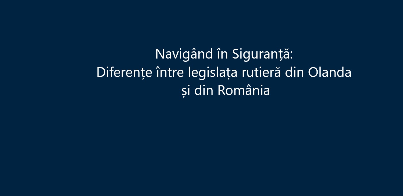 Navigând în siguranță: Diferențe între legislația rutieră din Olanda și România
